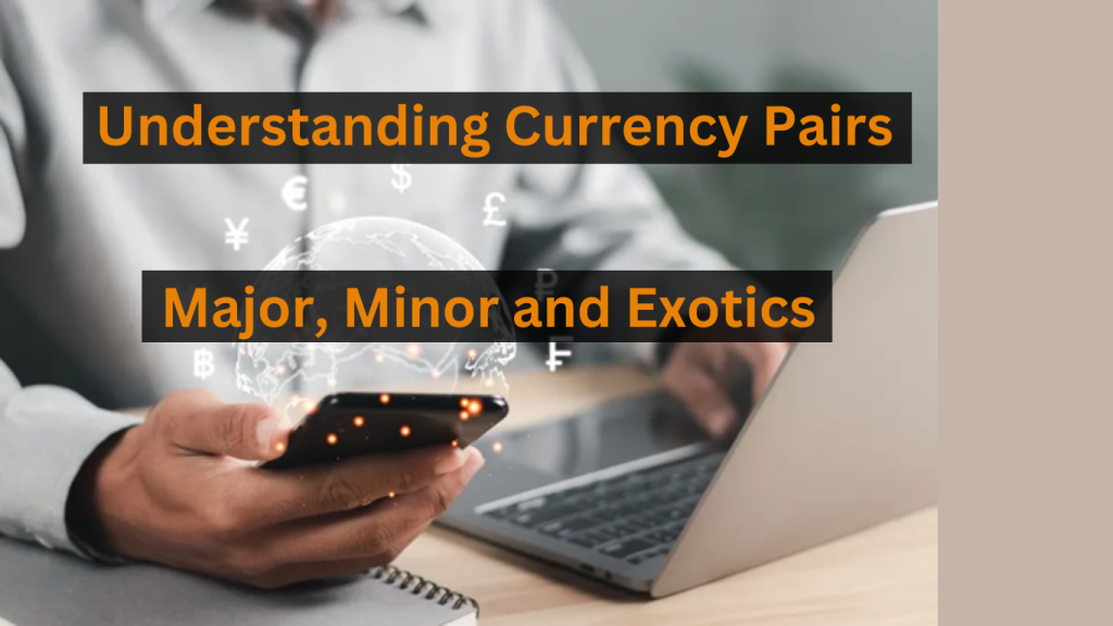 Understanding Currency Pairs – Major, Minor and Exotics